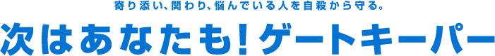 寄り添い、関わり、悩んでいる人を自殺から守る。次はあなたも！ゲートキーパー