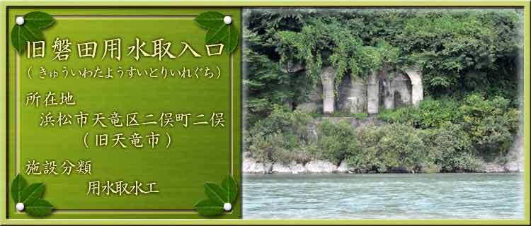 写真：旧磐田用水取入口（きゅういわたようすいとりいれぐち）所在地：浜松市天竜区二俣町二俣（旧天竜市）施設分類：用水取水工