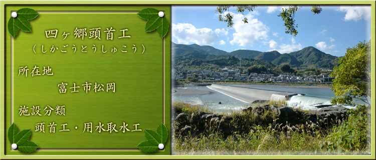 写真：四ヶ郷頭首工（しかごうとうしゅこう）所在地：富士市松岡 施設分類：頭首工・用水取水工