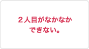 2人目がなかなかできない。