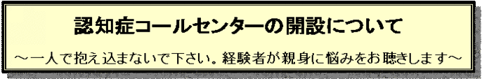 認知症コールセンターの開設について　一人で抱え込まないで下さい。経験者が親身に悩みをお聴きします