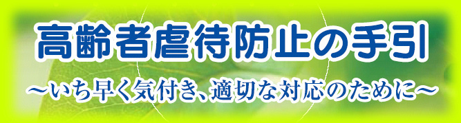 高齢者虐待防止の手引　いち早く気付き、適切な対応のために