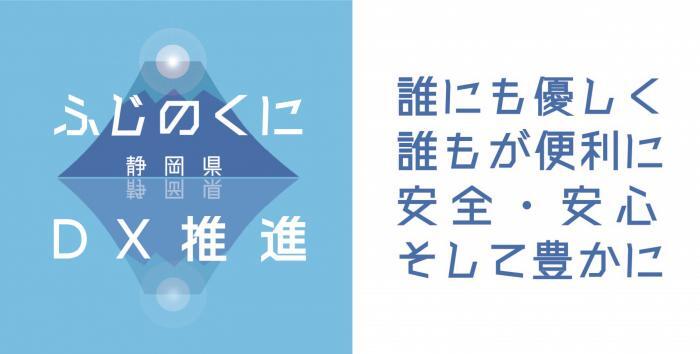 ふじのくにDX推進　誰にも優しく誰もが便利に安全・安心そして豊かに