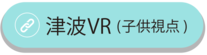 津波VR（こども目線）映像へのリンク（外部リンク・新しいウィンドウで開きます）