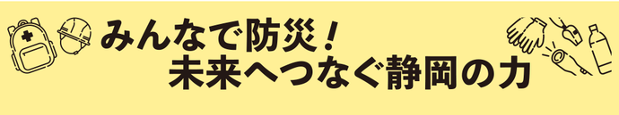 みんなで防災！未来へつなぐ静岡の力