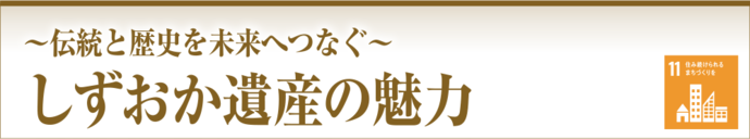 ～伝統と歴史を未来へつなぐ～しずおか遺産の魅力