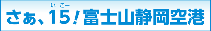 さぁ、15（いこー）！富士山静岡空港　10/27～運航ダイヤが変わります！