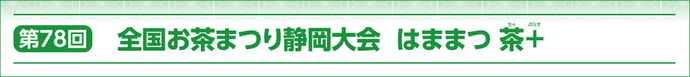 第78回全国お茶まつり静岡大会　はままつ 茶+（ぷらす）