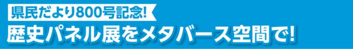 県民だより800号記念！歴史パネル展をメタバース空間で！