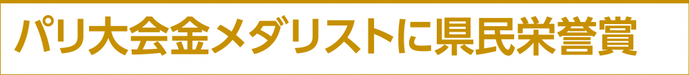 パリ大会金メダリストに県民栄誉賞