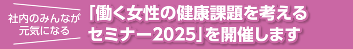 「働く女性の健康課題を考えるセミナー2025」を開催します