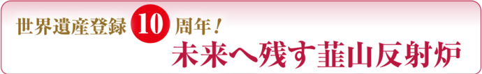 世界遺産登録10周年！未来へ残す韮山反射炉