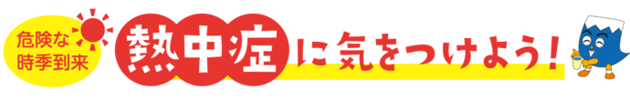 危険な時季到来　熱中症に気をつけよう！