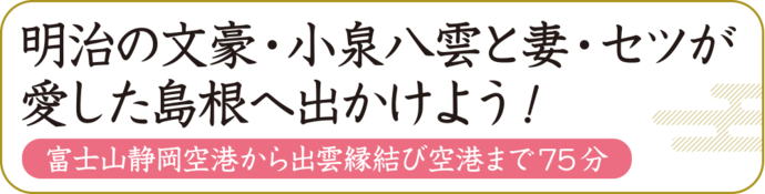 明治の文豪・小泉八雲と妻・セツが愛した島根へ出かけよう!