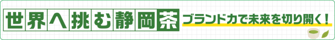 世界へ挑む静岡茶 ブランド力で未来を切り拓く!