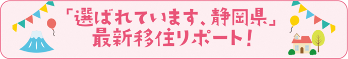 「選ばれています、静岡県」最新移住リポート!