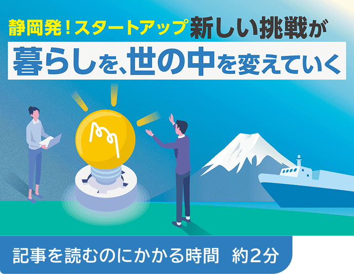 静岡発!スタートアップ新しい挑戦が暮らしを、世の中を変えていく