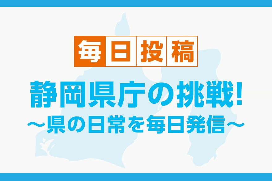 毎日投稿 静岡県庁の挑戦!県の日常を毎日発信