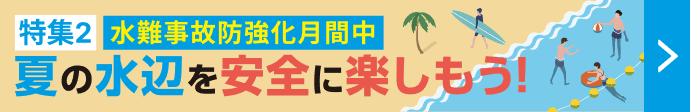 特集2 水難事故防止強化月間中 夏の水辺を安全に楽しもう！