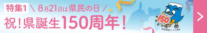 特集1 8月21日は県民の日 祝！県誕生150周年！