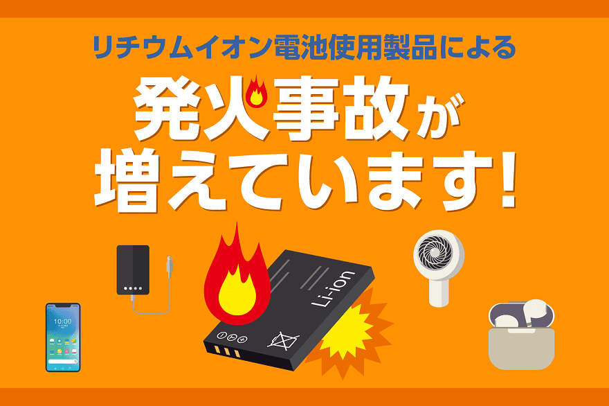 リチウムイオン電池使用製品による発火事故が増えています！