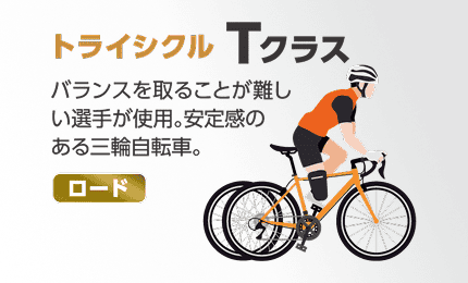 パラサイクリング「トライシクル Tクラス」の解説画像。「バランスを取ることが難しい選手が使用。安定感のある三輪自転車。」のテキストと三輪自転車に乗る選手のイラスト。（対象種目：ロード）