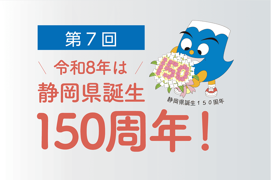 第7回 令和8年は静岡県誕生150周年!