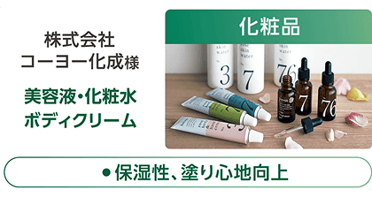 株式会社コーヨー化成様の美容液・化粧水・ボディクリーム（化粧品）の事例紹介。「●保湿性、塗り心地向上」という特徴テキストを記載。