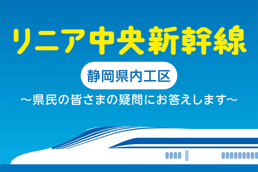 リニア中央新幹線 静岡県内工区 県民の皆さまの疑問にお答えします