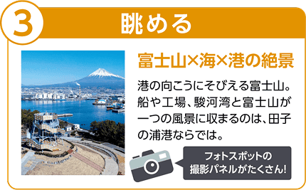 3 眺める 富士山と海と港の絶景。港の向こうにそびえる富士山。船や工場、駿河湾と富士山が一つの風景に収まるのは、田子の浦港ならでは。フォトスポットの撮影パネルがたくさん!高台から見下ろした港と工場の街並み、その奥にそびえる雪をかぶった富士山の写真。