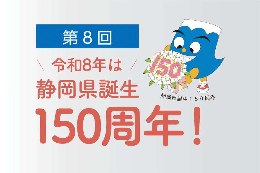 第8回 令和8年は静岡県誕生150周年!