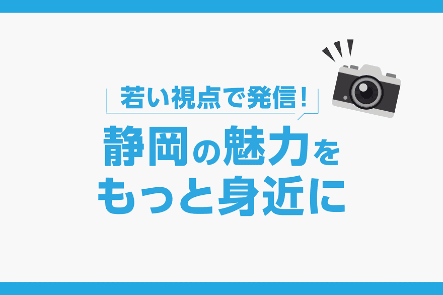 若い視点で発信! 静岡の魅力をもっと身近に